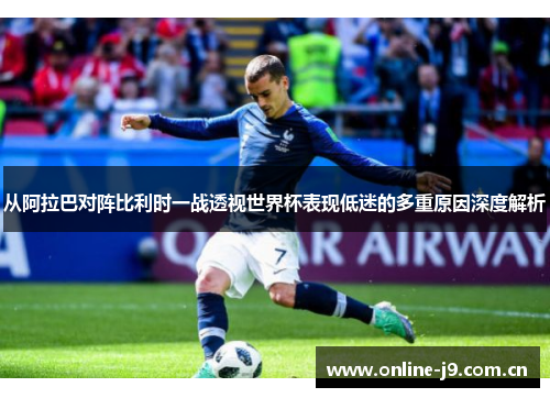 从阿拉巴对阵比利时一战透视世界杯表现低迷的多重原因深度解析 从阿拉巴对阵比利时一战透视世界杯表现低迷的多重原因深度解析